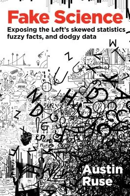 Falešná věda: Odhalení zkreslených statistik, mlhavých faktů a pochybných údajů levice - Fake Science: Exposing the Left's Skewed Statistics, Fuzzy Facts, and Dodgy Data