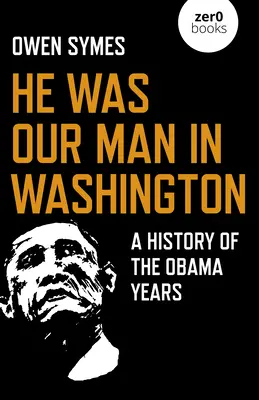 Byl to náš člověk ve Washingtonu: A History of the Obama Years (Historie Obamových let) - He Was Our Man in Washington: A History of the Obama Years