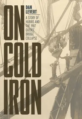 Na studeném železe: Příběh o aroganci a zřícení quebeckého mostu v roce 1907 - On Cold Iron: A Story of Hubris and the 1907 Quebec Bridge Collapse