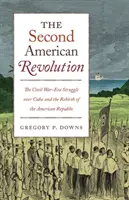 Druhá americká revoluce: Občanská válka: boj o Kubu a znovuzrození americké republiky - The Second American Revolution: The Civil War-Era Struggle Over Cuba and the Rebirth of the American Republic