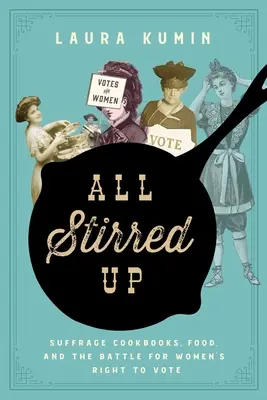 All Stirred Up: Suffrage Cookbooks, Food, and the Battle for Women's Right to Vote (Všichni se míchají: Kuchařky, jídlo a boj za volební právo žen) - All Stirred Up: Suffrage Cookbooks, Food, and the Battle for Women's Right to Vote