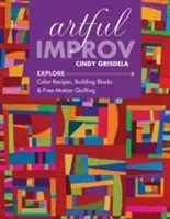 Umělecké improvizace: Prozkoumejte barevné recepty, stavební bloky a quiltování volným pohybem - Artful Improv: Explore Color Recipes, Building Blocks & Free-Motion Quilting