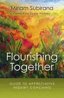 Flourishing Together: Průvodce koučováním založeným na vděčném dotazování - Flourishing Together: Guide to Appreciative Inquiry Coaching