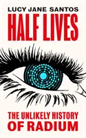 Poloviční životy - Nepravděpodobná historie radia - Half Lives - The Unlikely History of Radium