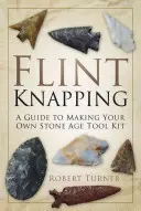Křemenářství: Průvodce výrobou vlastních nástrojů z doby kamenné - Flint Knapping: A Guide to Making Your Own Stone Age Tool Kit