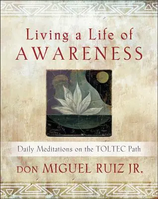 Život ve vědomí: Denní meditace na toltécké stezce - Living a Life of Awareness: Daily Meditations on the Toltec Path