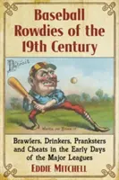 Baseball Rowdies 19. století: 19. století: rváči, pijani, šprýmaři a podvodníci v počátcích první ligy. - Baseball Rowdies of the 19th Century: Brawlers, Drinkers, Pranksters and Cheats in the Early Days of the Major Leagues