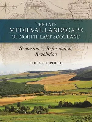 Pozdně středověká krajina severovýchodního Skotska: Renesance, reformace a revoluce - The Late Medieval Landscape of North-East Scotland: Renaissance, Reformation and Revolution