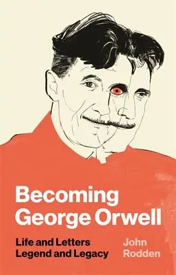 Stát se Georgem Orwellem: Orwell: Život a dopisy, legenda a odkaz - Becoming George Orwell: Life and Letters, Legend and Legacy
