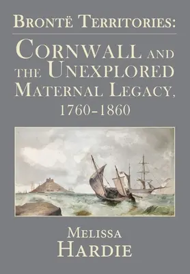 Bront Territories: Cornwall a neprozkoumané dědictví po matce, 1760-1860 - Bront Territories: Cornwall and the Unexplored Maternal Legacy, 1760-1860