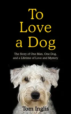 Milovat psa: Příběh o jednom muži, jednom psovi a životě plném lásky a tajemství. - To Love a Dog: The Story of One Man, One Dog, and a Lifetime of Love and Mystery