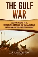 Válka v Perském zálivu: Poutavý průvodce válkou v Perském zálivu vedenou Spojenými státy proti Iráku za jeho invazi a anexi Kuvajtu - The Gulf War: A Captivating Guide to the United States-Led Persian Gulf War against Iraq for Their Invasion and Annexation of Kuwait