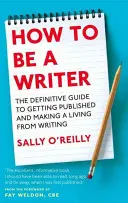 Jak se stát spisovatelem - Definitivní průvodce, jak publikovat a živit se psaním - How To Be A Writer - The definitive guide to getting published and making a living from writing