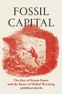 Fosilní kapitál: Vzestup parní energetiky a kořeny globálního oteplování - Fossil Capital: The Rise of Steam Power and the Roots of Global Warming
