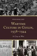 Válečná kultura v Guilinu v letech 1938-1944: Válečné město - Wartime Culture in Guilin, 1938-1944: A City at War