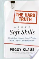 Tvrdá pravda o měkkých dovednostech: Chytří lidé by si přáli, aby se to naučili dříve. - The Hard Truth about Soft Skills: Workplace Lessons Smart People Wish They'd Learned Sooner