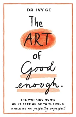 The Art of Good Enough: Průvodce pracující matky, jak bez pocitu viny prospívat a přitom být dokonale nedokonalá. - The Art of Good Enough: The Working Mom's Guilt-Free Guide to Thriving While Being Perfectly Imperfect