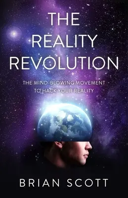 Revoluce v realitě: Revoluce: Ohromující hnutí, které vám umožní hacknout vaši realitu - The Reality Revolution: The Mind-Blowing Movement to Hack Your Reality