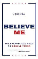 Věřte mi: Evangelikální cesta k Donaldu Trumpovi - Believe Me: The Evangelical Road to Donald Trump