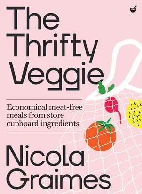 Šetrný vegetarián: Úsporná a trvale udržitelná jídla ze surovin, které se dají sehnat v obchodě - The Thrifty Veggie: Economical, Sustainable Meals from Store-Cupboard Ingredients