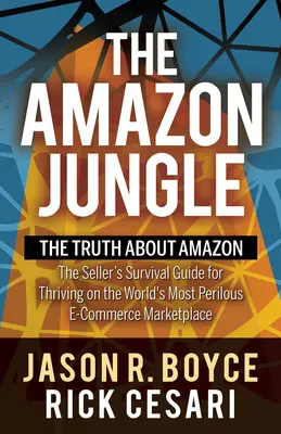 Amazonská džungle: Pravda o Amazonu, příručka pro prodejce, jak přežít a prosperovat na nejnebezpečnějším elektronickém obchodním trhu na světě - The Amazon Jungle: The Truth about Amazon, the Seller's Survival Guide for Thriving on the World's Most Perilous E-Commerce Marketplace