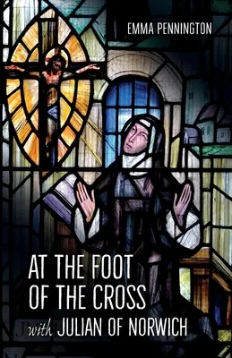 U paty kříže s Juliánou z Norwiche - At the Foot of the Cross with Julian of Norwich