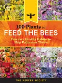 100 rostlin pro krmení včel: Zajistěte opylovačům zdravé prostředí, aby se jim dobře dařilo - 100 Plants to Feed the Bees: Provide a Healthy Habitat to Help Pollinators Thrive