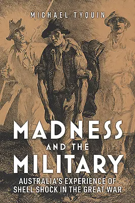 Šílenství a armáda: Zkušenosti Austrálie s šokem z výbuchu ve Velké válce - Madness and the Military: Australia's Experience of Shell Shock in the Great War