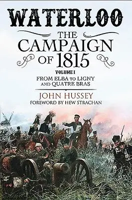 Waterloo: Tažení roku 1815. Svazek I: Od Elby k Ligny a Quatre Bras - Waterloo: The Campaign of 1815. Volume I: From Elba to Ligny and Quatre Bras