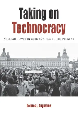Jak se postavit technokracii: Jaderná energie v Německu od roku 1945 do současnosti - Taking on Technocracy: Nuclear Power in Germany, 1945 to the Present