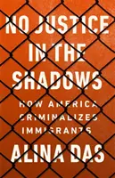 Žádná spravedlnost ve stínu: Jak Amerika kriminalizuje přistěhovalce - No Justice in the Shadows: How America Criminalizes Immigrants