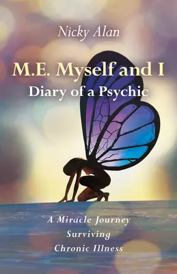 M.E. Myself and I - Diary of a Psychic: Zázračná cesta za přežitím chronické nemoci - M.E. Myself and I - Diary of a Psychic: A Miracle Journey Surviving Chronic Illness