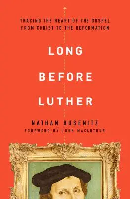 Dávno před Lutherem: Luther: Jak se vrátit k pravdě: po stopách jádra evangelia od Krista až po reformaci - Long Before Luther: Tracing the Heart of the Gospel from Christ to the Reformation