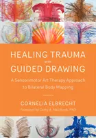 Léčení traumatu pomocí řízené kresby: Senzomotorický arteterapeutický přístup k bilaterálnímu mapování těla - Healing Trauma with Guided Drawing: A Sensorimotor Art Therapy Approach to Bilateral Body Mapping