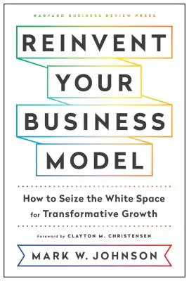 Znovuobjevte svůj obchodní model: Jak využít bílé místo pro transformační růst - Reinvent Your Business Model: How to Seize the White Space for Transformative Growth
