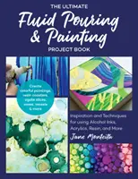 The Ultimate Fluid Pouring & Painting Project Book (Kniha o nalévání tekutin a malování): Inspirace a techniky pro použití lihových barev, akrylu, pryskyřice a dalších materiálů; Vytvářejte barevné obrazy - The Ultimate Fluid Pouring & Painting Project Book: Inspiration and Techniques for Using Alcohol Inks, Acrylics, Resin, and More; Create Colorful Pain