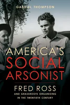 Americký sociální žhář: Fred Ross a grassroots organizování ve dvacátém století - America's Social Arsonist: Fred Ross and Grassroots Organizing in the Twentieth Century