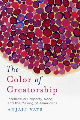 Barva tvorby: Intelektuální vlastnictví, rasa a vytváření Američanů - The Color of Creatorship: Intellectual Property, Race, and the Making of Americans