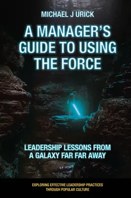 Průvodce manažera používáním síly: Lekce vedení z daleké galaxie - A Manager's Guide to Using the Force: Leadership Lessons from a Galaxy Far Far Away