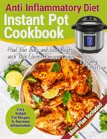 Protizánětlivá dieta Instant Pot Cookbook: Snadné recepty z instantního hrnce pro snížení zánětů. Uzdravte své tělo a zhubněte pomocí elektrického presovače - Anti Inflammatory Diet Instant Pot Cookbook: Easy Instant Pot Recipes to Decrease Inflammation. Heal Your Body and Lose Weight with Your Electric Pres