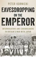 Odposlouchávání císaře - Vyšetřovatelé a luštitelé kódů ve válce Velké Británie s Japonskem - Eavesdropping on the Emperor - Interrogators and Codebreakers in Britain's War With Japan