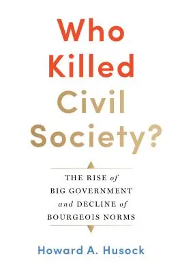 Kdo zabil občanskou společnost? Vzestup velké vlády a úpadek buržoazních norem. - Who Killed Civil Society?: The Rise of Big Government and Decline of Bourgeois Norms