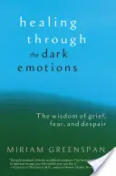 Léčení skrze temné emoce: Moudrost zármutku, strachu a zoufalství - seznamte se s emocemi, které vám přinášejí moudrost. - Healing Through the Dark Emotions: The Wisdom of Grief, Fear, and Despair