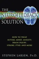 Řešení neurofeedbacku: Jak léčit autismus, adhd, úzkost, poranění mozku, mozkovou mrtvici, poruchu pozornosti a další problémy. - The Neurofeedback Solution: How to Treat Autism, Adhd, Anxiety, Brain Injury, Stroke, Ptsd, and More