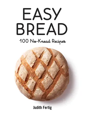 Snadný chléb: 100 receptů bez hnětení - Easy Bread: 100 No-Knead Recipes