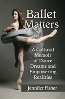 Ballet Matters: A Cultural Memoir of Dance Dreams and Empowering Realities (Kulturní vzpomínky na taneční sny a posilující realitu) - Ballet Matters: A Cultural Memoir of Dance Dreams and Empowering Realities