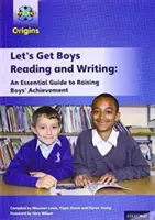 Project X Origins: Původ: Vycházející z originálních zdrojů: Let's Get Boys Reading and Writing: Vydejte se na cestu k lepšímu čtení a psaní chlapců: Základní průvodce zvyšováním úspěšnosti chlapců: Základní průvodce zvyšováním úspěšnosti chlapců: The Essential Guide to Raising Boys' Achievement - Project X Origins: Let's Get Boys Reading and Writing: An Essential Guide to Raising Boys' Achievement: The Essential Guide to Raising Boys' Achievement