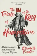 Zkoušky krále Hampshire: Šílenství, tajemství a zrada v georgiánské Anglii. - The Trials of the King of Hampshire: Madness, Secrecy and Betrayal in Georgian England