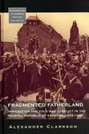 Roztříštěná vlast: Přistěhovalectví a konflikt za studené války ve Spolkové republice Německo v letech 1945-1980. - Fragmented Fatherland: Immigration and Cold War Conflict in the Federal Republic of Germany 1945-1980.