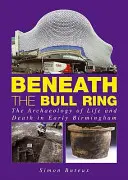 Pod býčím kruhem - Archeologie života a smrti v raném Birminghamu - Beneath the Bull Ring - The Archaeology of Life and Death in Early Birmingham